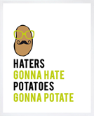 Haters gonna hate. Potatoes gonna potate. Don't worry hipsters, you'll be able to say you used Potato Tracker before it was cool.